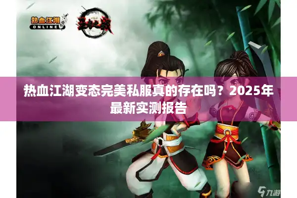 热血江湖变态完美私服真的存在吗？2025年最新实测报告