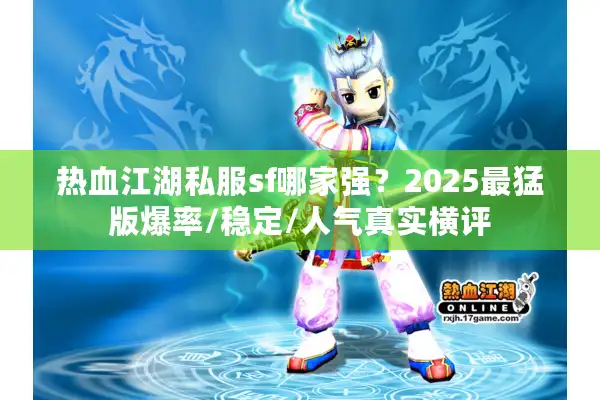 热血江湖私服sf哪家强？2025最猛版爆率/稳定/人气真实横评