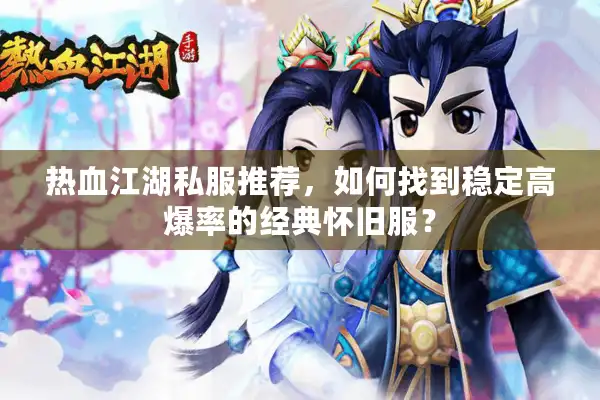 热血江湖私服推荐,如何找到稳定高爆率的经典怀旧服? 热血江湖私服推荐,如何找到稳定高爆率的经典怀旧服?