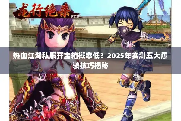 热血江湖私服开宝箱概率低?2025年实测五大爆装技巧揭秘 热血江湖私服开宝箱概率低?2025年实测五大爆装技巧揭秘