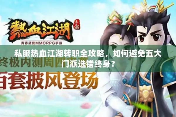 私服热血江湖转职全攻略,如何避免五大门派选错终身? 私服热血江湖转职全攻略,如何避免五大门派选错终身?