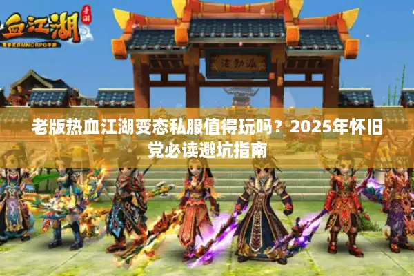 老版热血江湖变态私服值得玩吗？2025年怀旧党必读避坑指南