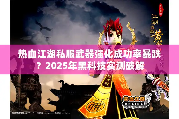 热血江湖私服武器强化成功率暴跌？2025年黑科技实测破解