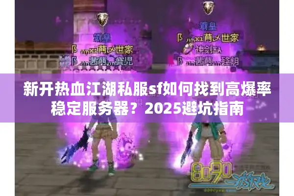 新开热血江湖私服sf如何找到高爆率稳定服务器？2025避坑指南