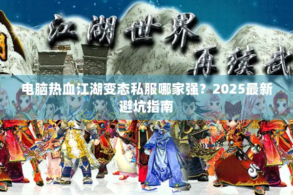 电脑热血江湖变态私服哪家强？2025最新避坑指南