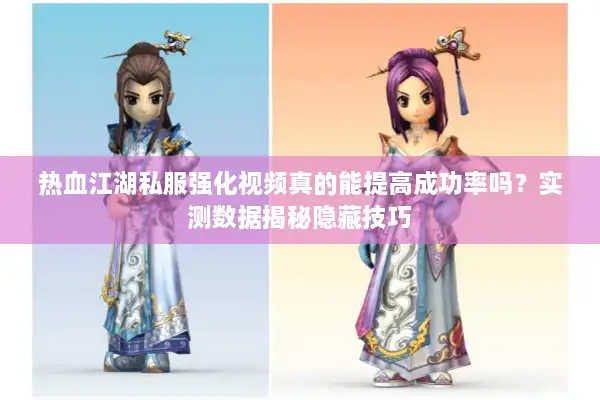 热血江湖私服强化视频真的能提高成功率吗？实测数据揭秘隐藏技巧