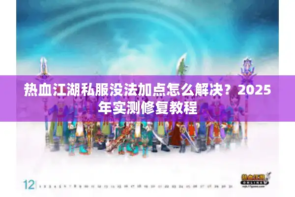 热血江湖私服没法加点怎么解决？2025年实测修复教程