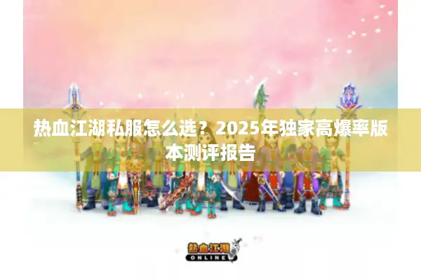 热血江湖私服怎么选？2025年独家高爆率版本测评报告