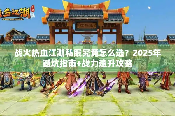战火热血江湖私服究竟怎么选?2025年避坑指南+战力速升攻略 战火热血江湖私服究竟怎么选?2025年避坑指南+战力速升攻略