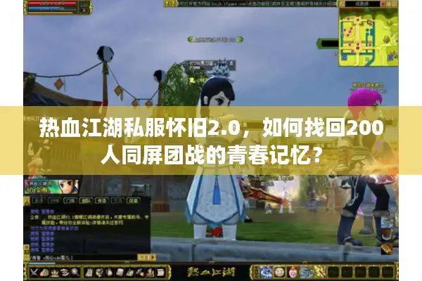 热血江湖私服怀旧2.0，如何找回200人同屏团战的青春记忆？
