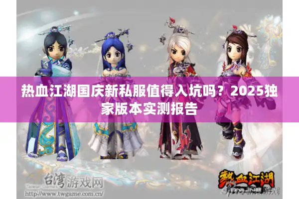热血江湖国庆新私服值得入坑吗？2025独家版本实测报告