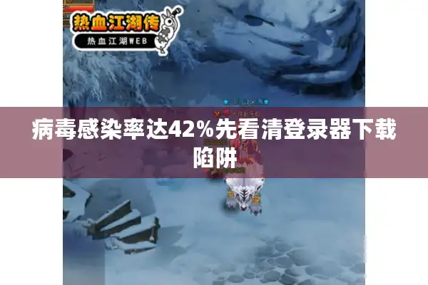 病毒感染率达42%先看清登录器下载陷阱 病毒感染率达42%先看清登录器下载陷阱