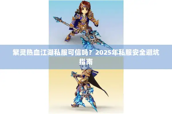 紫灵热血江湖私服可信吗？2025年私服安全避坑指南
