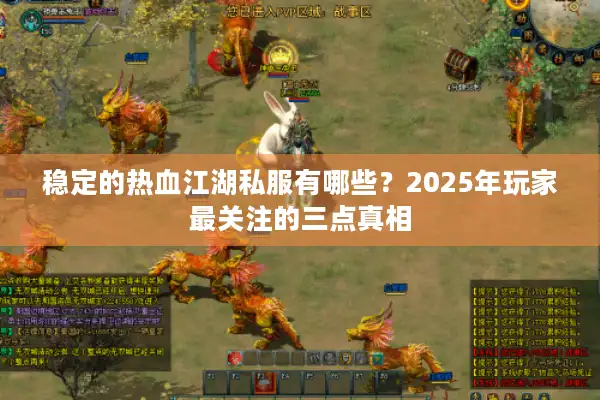 稳定的热血江湖私服有哪些?2025年玩家最关注的三点真相 稳定的热血江湖私服有哪些?2025年玩家最关注的三点真相