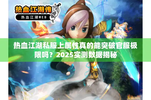 热血江湖私服上属性真的能突破官服极限吗？2025实测数据揭秘