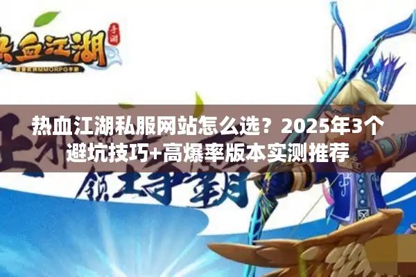 热血江湖私服网站怎么选？2025年3个避坑技巧+高爆率版本实测推荐