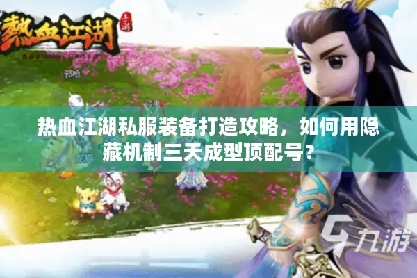热血江湖私服装备打造攻略，如何用隐藏机制三天成型顶配号？