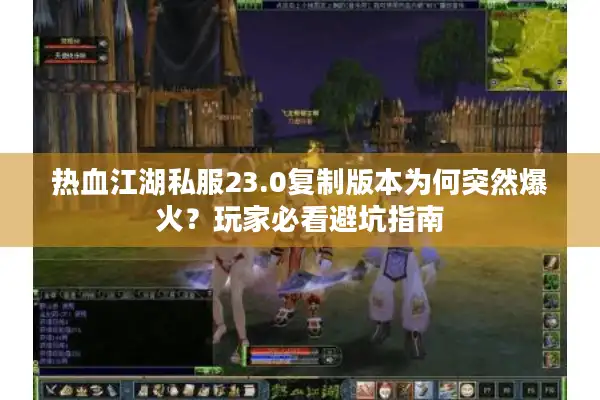 热血江湖私服23.0复制版本为何突然爆火?玩家必看避坑指南 热血江湖私服23.0复制版本为何突然爆火?玩家必看避坑指南