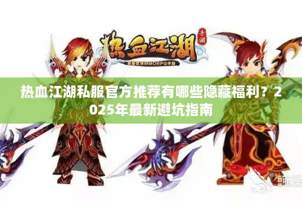 热血江湖私服官方推荐有哪些隐藏福利？2025年最新避坑指南