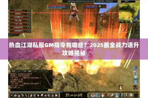 热血江湖私服GM指令有哪些？2025最全战力速升攻略揭秘