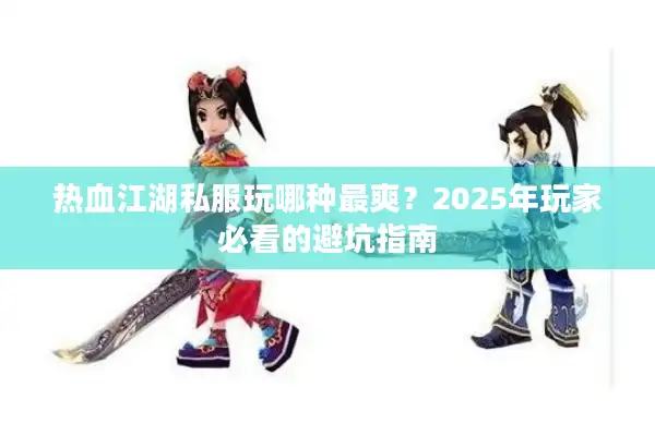 热血江湖私服玩哪种最爽?2025年玩家必看的避坑指南 热血江湖私服玩哪种最爽?2025年玩家必看的避坑指南