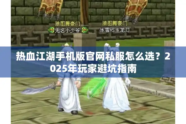 热血江湖手机版官网私服怎么选?2025年玩家避坑指南 热血江湖手机版官网私服怎么选?2025年玩家避坑指南