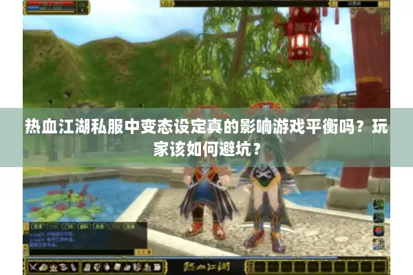 热血江湖私服中变态设定真的影响游戏平衡吗？玩家该如何避坑？