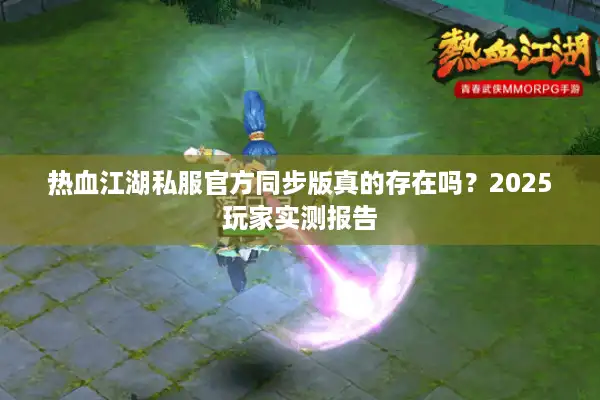 热血江湖私服官方同步版真的存在吗?2025玩家实测报告 热血江湖私服官方同步版真的存在吗?2025玩家实测报告