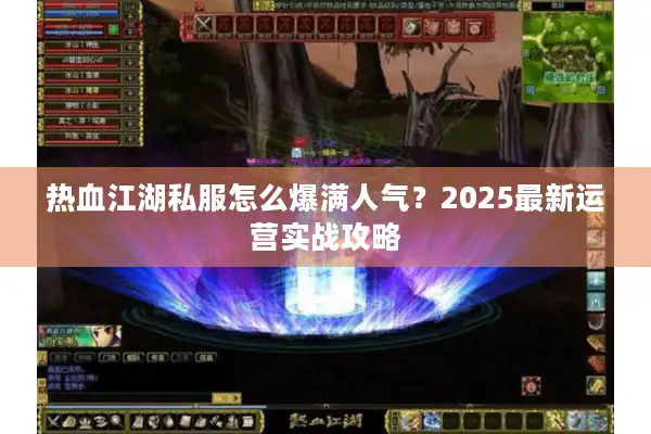 热血江湖私服怎么爆满人气？2025最新运营实战攻略