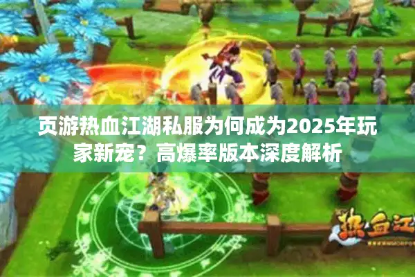 页游热血江湖私服为何成为2025年玩家新宠？高爆率版本深度解析