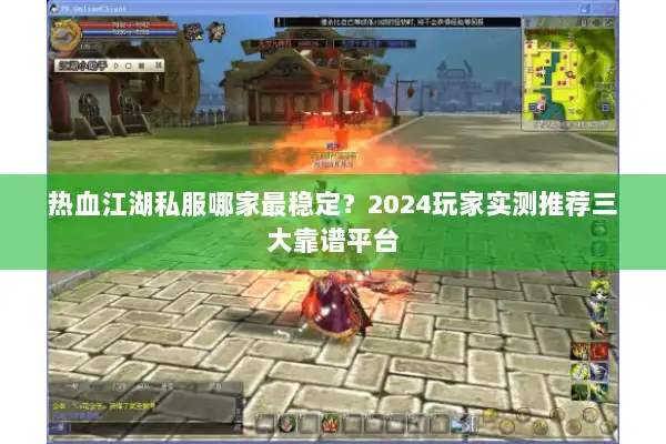 热血江湖私服哪家最稳定？2024玩家实测推荐三大靠谱平台