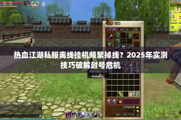 热血江湖私服离线挂机频繁掉线？2025年实测技巧破解封号危机