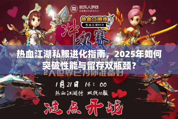 热血江湖私服进化指南,2025年如何突破性能与留存双瓶颈? 热血江湖私服进化指南,2025年如何突破性能与留存双瓶颈?