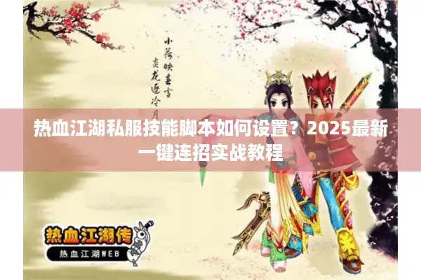 热血江湖私服技能脚本如何设置？2025最新一键连招实战教程