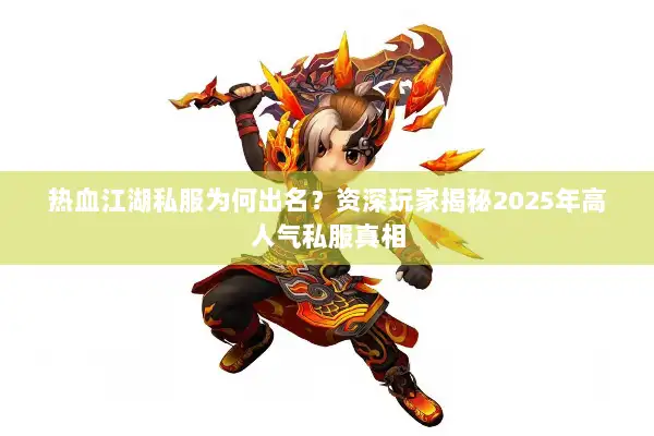 热血江湖私服为何出名？资深玩家揭秘2025年高人气私服真相
