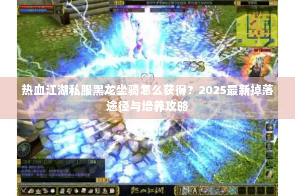 热血江湖私服黑龙坐骑怎么获得?2025最新掉落途径与培养攻略 热血江湖私服黑龙坐骑怎么获得?2025最新掉落途径与培养攻略