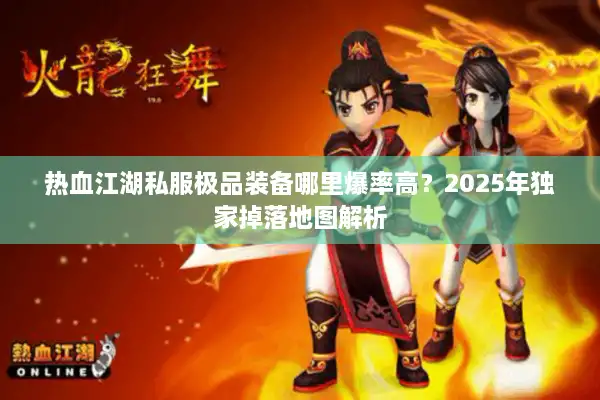 热血江湖私服极品装备哪里爆率高？2025年独家掉落地图解析