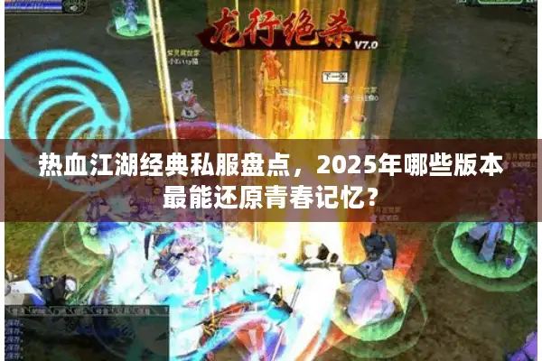热血江湖经典私服盘点，2025年哪些版本最能还原青春记忆？