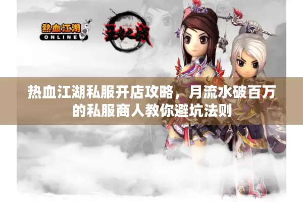 热血江湖私服开店攻略,月流水破百万的私服商人教你避坑法则 热血江湖私服开店攻略,月流水破百万的私服商人教你避坑法则