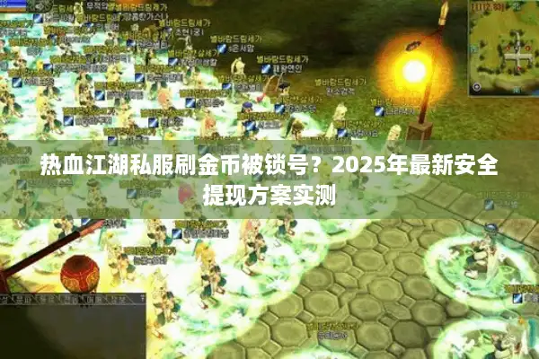 热血江湖私服刷金币被锁号？2025年最新安全提现方案实测