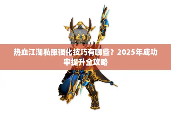热血江湖私服强化技巧有哪些?2025年成功率提升全攻略 热血江湖私服强化技巧有哪些?2025年成功率提升全攻略