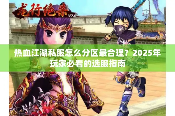 热血江湖私服怎么分区最合理?2025年玩家必看的选服指南 热血江湖私服怎么分区最合理?2025年玩家必看的选服指南