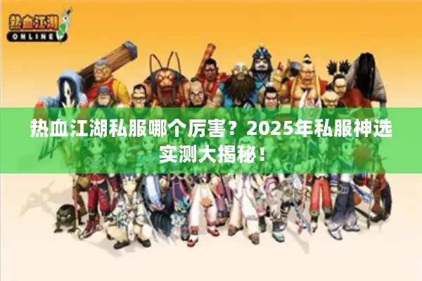 热血江湖私服哪个厉害？2025年私服神选实测大揭秘！