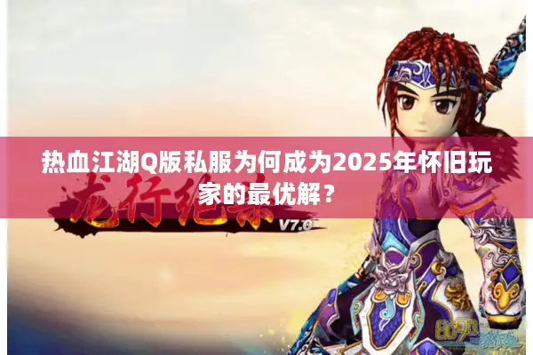 热血江湖Q版私服为何成为2025年怀旧玩家的最优解? 热血江湖Q版私服为何成为2025年怀旧玩家的最优解?