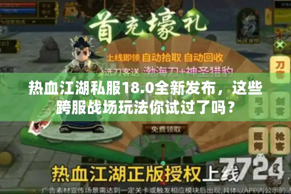 热血江湖私服18.0全新发布，这些跨服战场玩法你试过了吗？