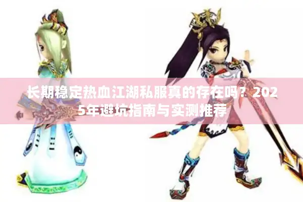 长期稳定热血江湖私服真的存在吗?2025年避坑指南与实测推荐 长期稳定热血江湖私服真的存在吗?2025年避坑指南与实测推荐