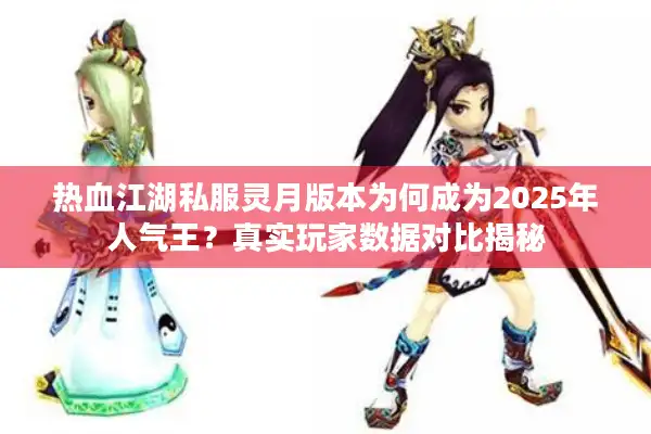 热血江湖私服灵月版本为何成为2025年人气王？真实玩家数据对比揭秘