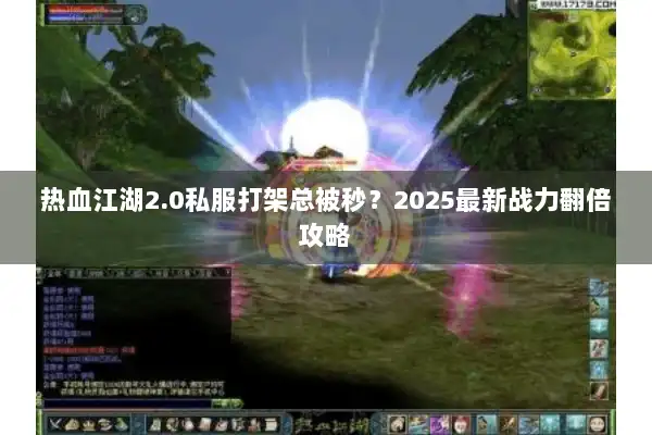 热血江湖2.0私服打架总被秒?2025最新战力翻倍攻略 热血江湖2.0私服打架总被秒?2025最新战力翻倍攻略