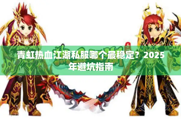 青虹热血江湖私服哪个最稳定？2025年避坑指南