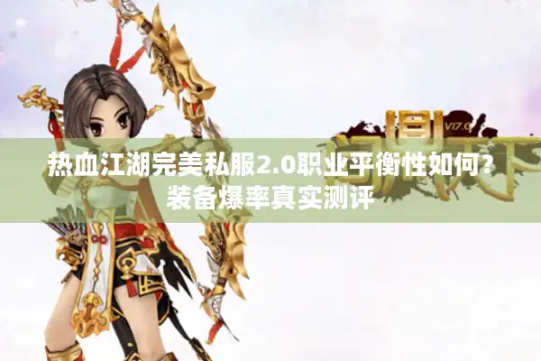 热血江湖完美私服2.0职业平衡性如何？装备爆率真实测评